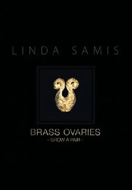 Brass Ovaries: Grow a Pair by Linda Samis