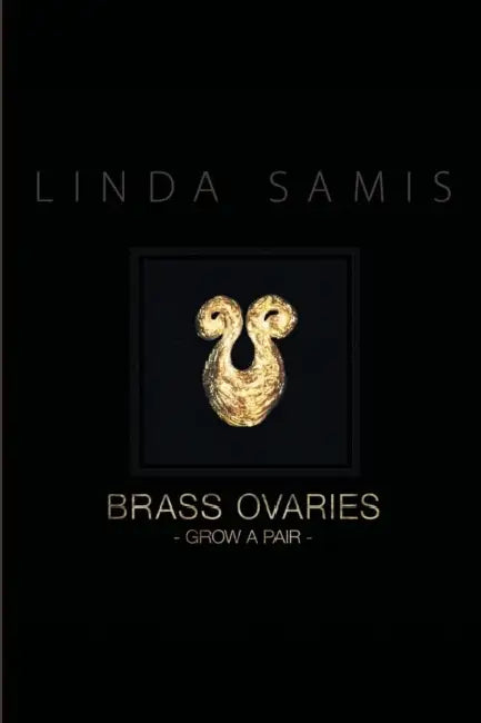 Brass Ovaries: Grow a Pair by Linda Samis