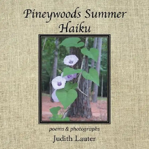 Pineywoods Summer Haiku: Poems and Photographs by Judith Lauter