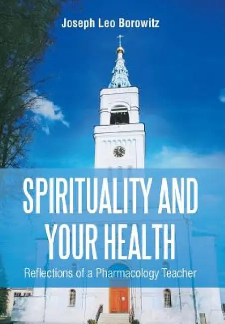 Spirituality and Your Health: Reflections of a Pharmacology Teacher by Joseph Leo Borowitz