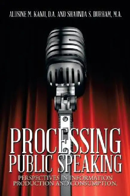 Processing Public Speaking: Perspectives in Information Production and Consumption. by A. Kanu D. a.