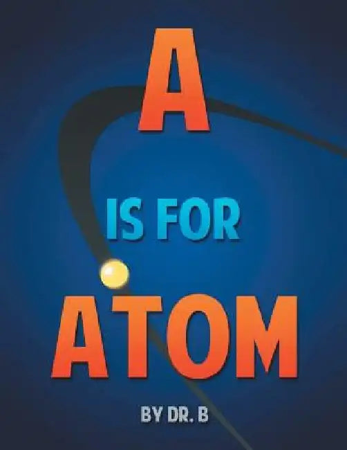 A is for Atom: An ABC book based on Science by Dr B