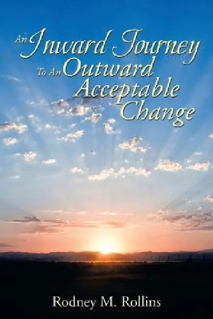 An Inward Journey to an Outward Acceptable Change by Rodney M. Rollins