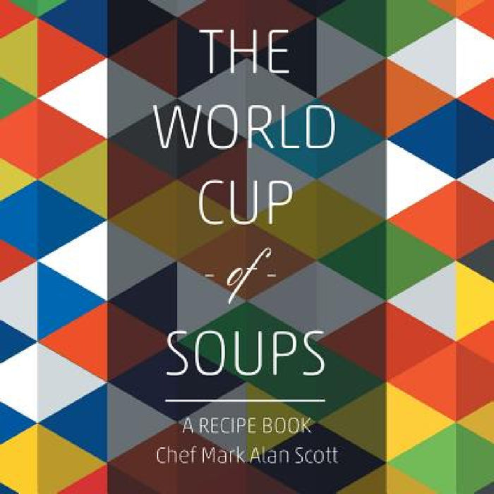 The World Cup of Soups: A Recipe Book by Chef Mark Alan Scott
