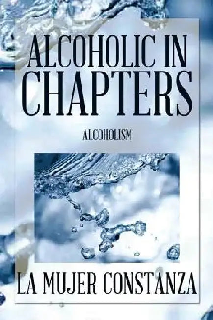 Alcoholic in Chapters: Alcoholism by La Mujer Constanza