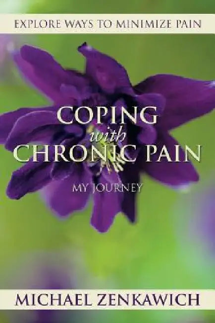 Coping with Chronic Pain - My Journey: Explore Ways to Minimize Pain by Michael Zenkawich
