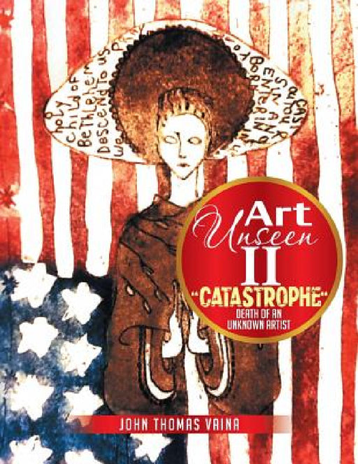 Art Unseen II: Catastrophe Death of an Unknown Artist by John Thomas Vaina