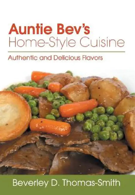 Auntie Bev's Home-Style Cuisine: Authentic and Delicious Flavors by Beverley D. Thomas-Smith
