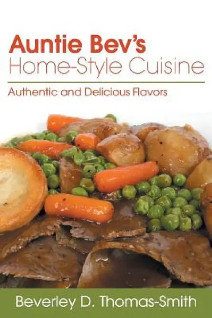 Auntie Bev's Home-Style Cuisine: Authentic and Delicious Flavors by Beverley D. Thomas-Smith