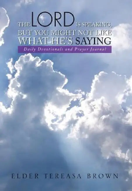 The Lord Is Speaking, But You Might Not Like What He's Saying: Daily Devotionals and Prayer Journal by Tereasa Brown