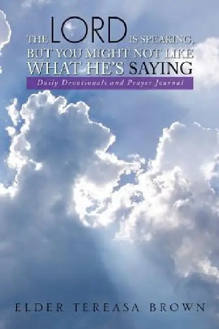 The Lord Is Speaking, But You Might Not Like What He's Saying: Daily Devotionals and Prayer Journal by Tereasa Brown