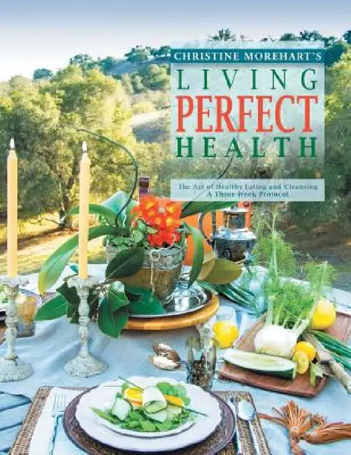 Living Perfect Health: The Art of Healthy Eating and Cleansing by Christine Morehart's, Christine Morehart