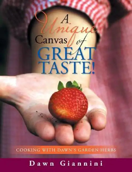 A Unique Canvas of Great Taste!: Cooking With Dawn's Garden Herbs by Dawn Giannini