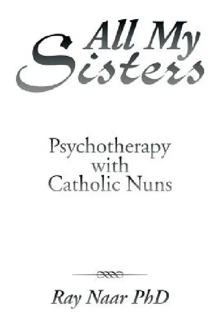All My Sisters: Psychotherapy with Catholic Nuns by Ray Naar