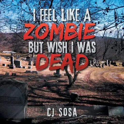 I Feel Like a Zombie, But Wish I Was Dead by Cj Sosa