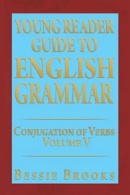 Young Reader Guide to English Grammar: Conjugation of Verbs Volume V by Bessie Brooks
