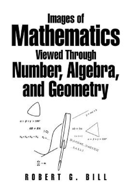 Images of Mathematics Viewed Through Number, Algebra, and Geometry by Robert G. Bill