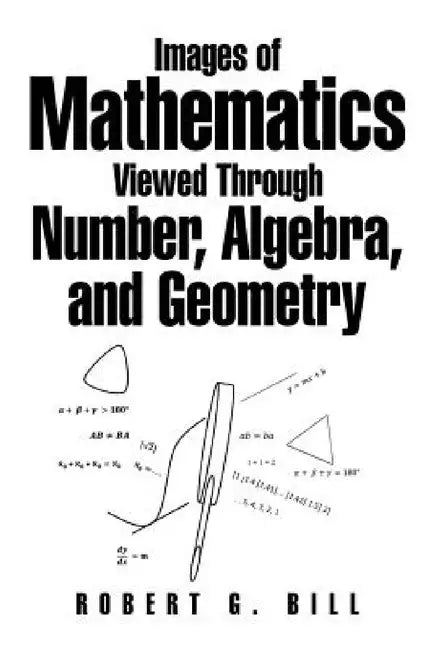 Images of Mathematics Viewed Through Number, Algebra, and Geometry by Robert G. Bill