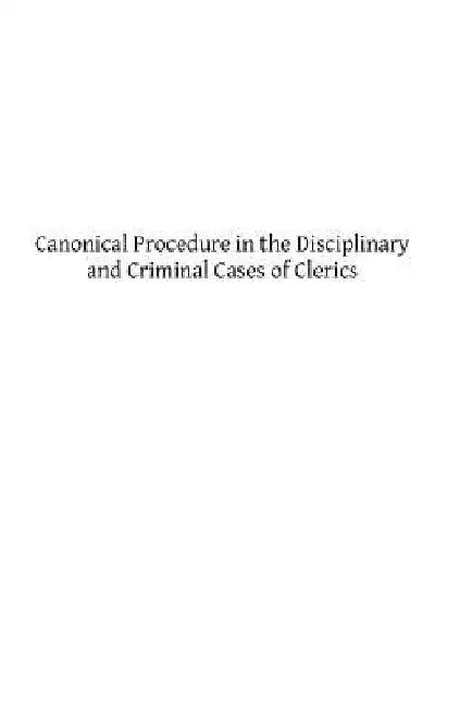 Canonical Procedure in the Disciplinary and Criminal Cases of Clerics: A Systematic Commentary on the "Instructio S. C. Epp. et Reg., 1880." by Sebastian G. Messmer DD