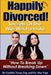 Happily Divorced!: Secrets of the Win-Win Formula: "How to Break Up - Without Breaking Down!" by Max Vogt