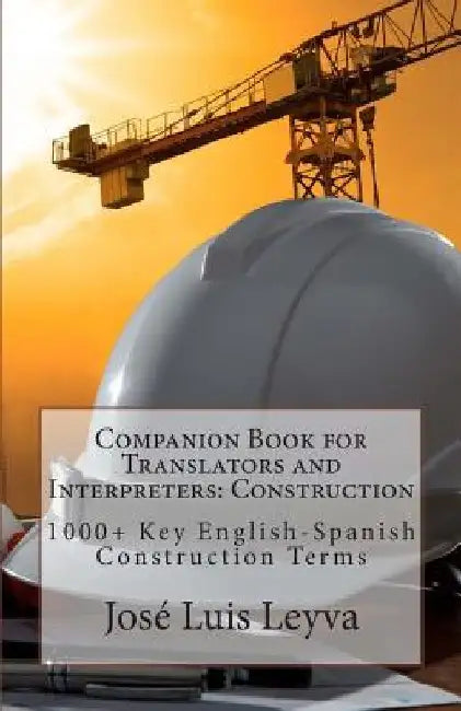 Companion Book for Translators and Interpreters: Construction: 1000+ Key English-Spanish Construction Terms by Jose Luis Leyva
