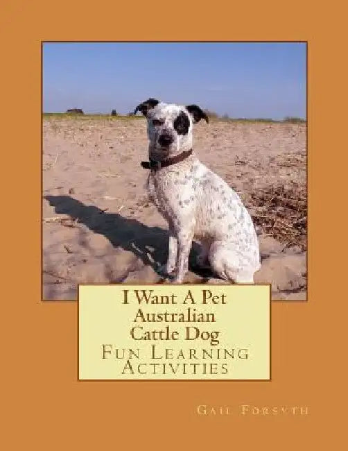 I Want A Pet Australian Cattle Dog: Fun Learning Activities by Gail Forsyth