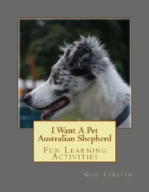I Want A Pet Australian Shepherd: Fun Learning Activities by Gail Forsyth