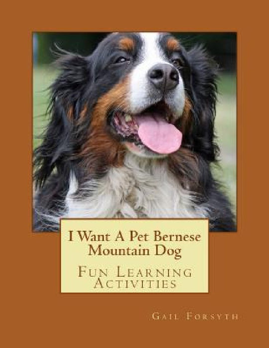 I Want A Pet Bernese Mountain Dog: Fun Learning Activities by Gail Forsyth