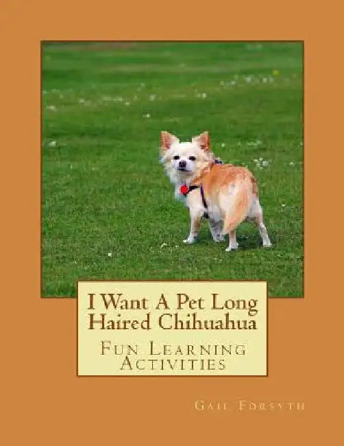 I Want A Pet Long Haired Chihuahua: Fun Learning Activities by Gail Forsyth