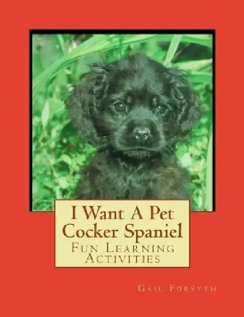 I Want A Pet Cocker Spaniel: Fun Learning Activities by Gail Forsyth