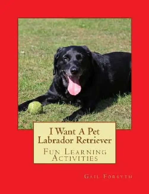 I Want A Pet Labrador Retriever: Fun Learning Activities by Gail Forsyth