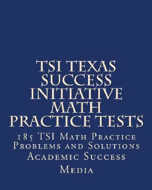TSI Texas Success Initiative Math Practice Tests: 185 TSI Math Practice Problems and Solutions by Academic Success Media