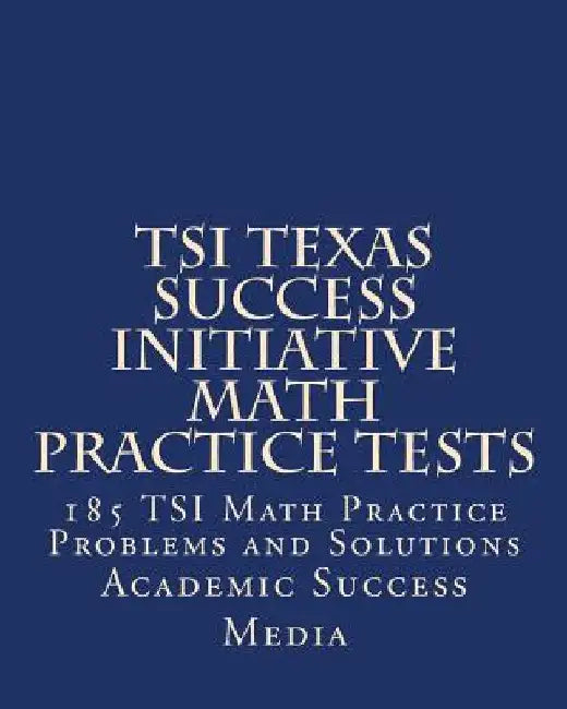 TSI Texas Success Initiative Math Practice Tests: 185 TSI Math Practice Problems and Solutions by Academic Success Media