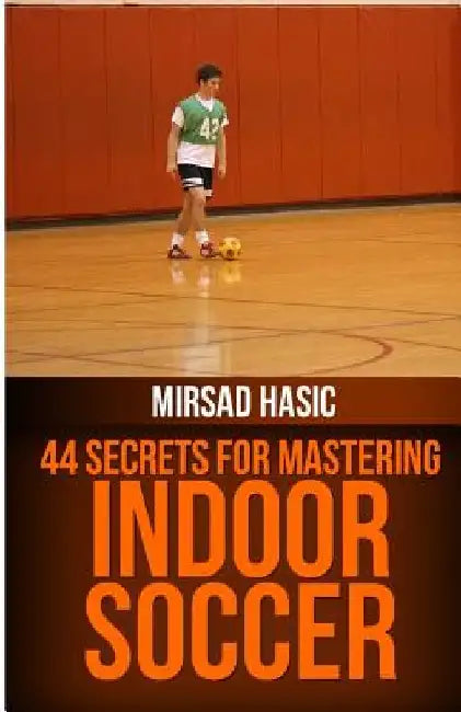 44 Secrets for Great Indoor Soccer by Mirsad Hasic