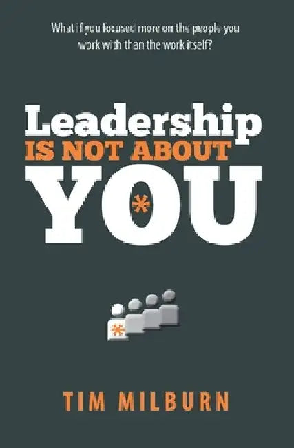 Leadership Is Not About You by Tim Milburn