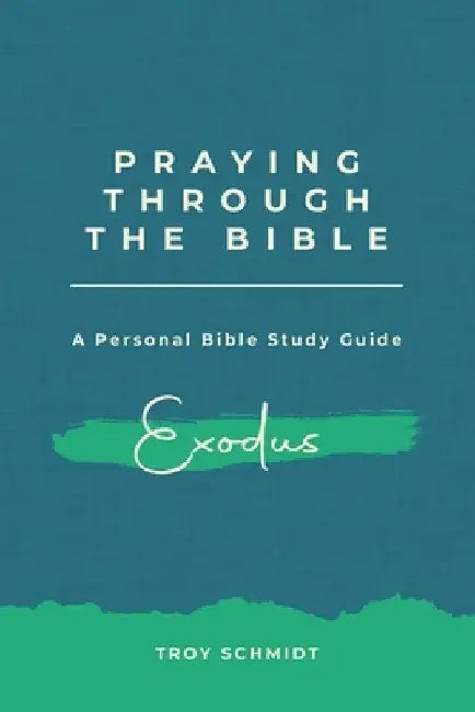 Praying Through Exodus by Troy Schmidt