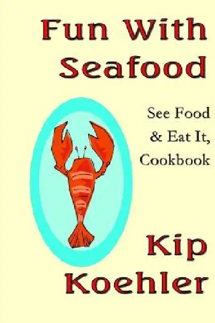 Fun With Seafood: See Food & Eat It, Coobook by Kip Koehler