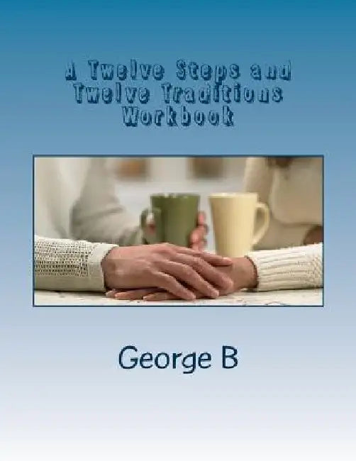 A Twelve Steps and Twelve Traditions Workbook: for Families and Friends of Alcoholics by George B