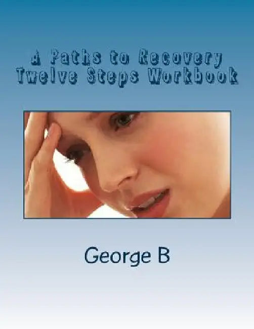 A Paths to Recovery Twelve Steps Workbook: for Families and Friends of Alcoholics by George B