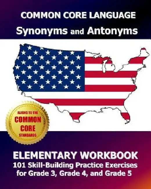 COMMON CORE LANGUAGE Synonyms and Antonyms Elementary Workbook: 101 Skill-Building Practice Exercises for Grade 3, Grade 4, and Grade 5 by Common Core Division Test Master Press