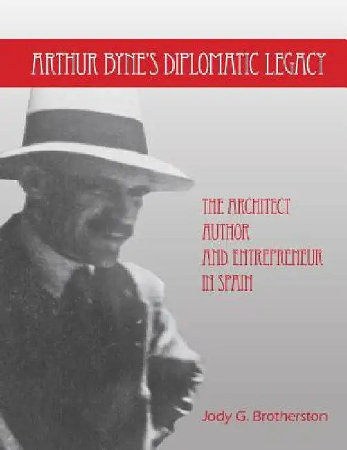 Arthur Byne's Diplomatic Legacy: The Architect, Author and Entrepreneur In Spain by Jody G. Brotherston