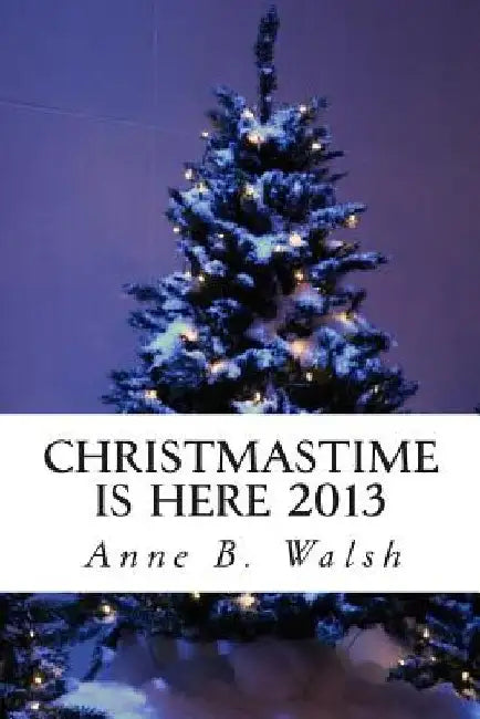 Christmastime Is Here 2013 by Anne B. Walsh