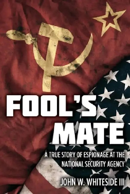 Fool's Mate: A True Story of Espionage at the National Security Agency by John W., III Whiteside