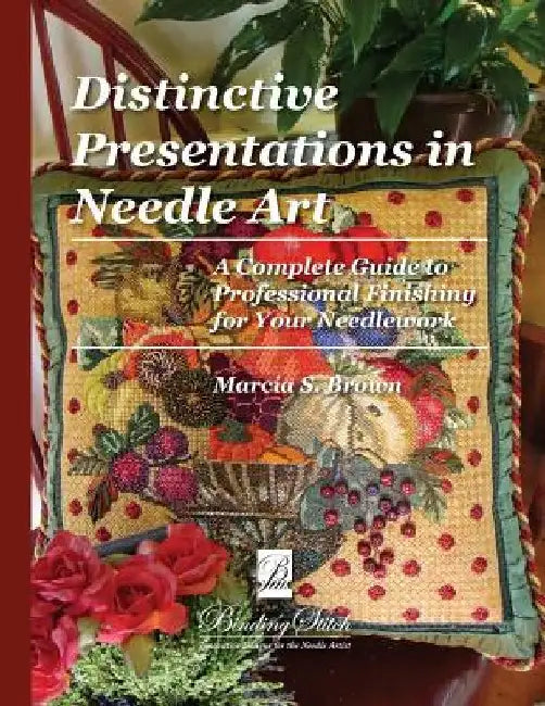 Distinctive Presentations In Needle Art: A Complete Guide to Professional Finishing for Your Needlework by Marcia S. Brown