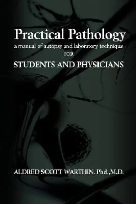 Practical Pathology: A Manual of Autopsy and Laboratory Technique for Students and Physicians by Aldred Scott Warthin