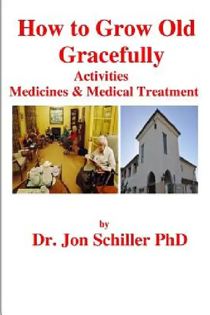 How to Grow Old Gracefully: Activities, Medicines & Medical Treatment by Jon Schiller