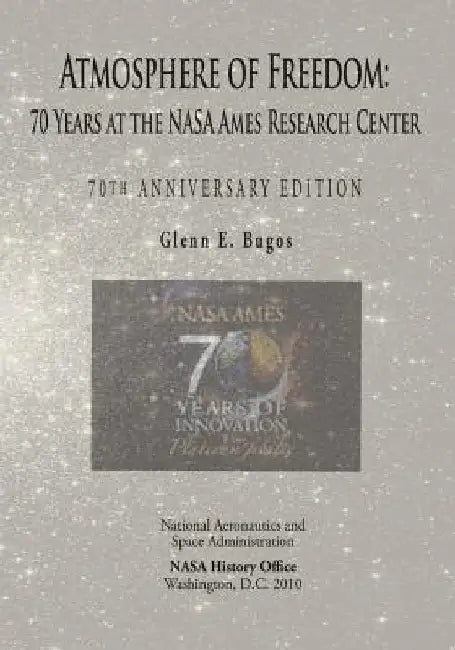Atmosphere of Freedom: 70 Years at the NASA Ames Research Center: 70th Anniversary Edition by Glenn E. Bugos
