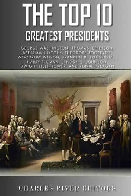 The Top 10 Greatest Presidents: George Washington, Thomas Jefferson, Abraham Lincoln, Theodore Roosevelt, Woodrow Wilson, Franklin D. Roosevelt, Harry by Charles River