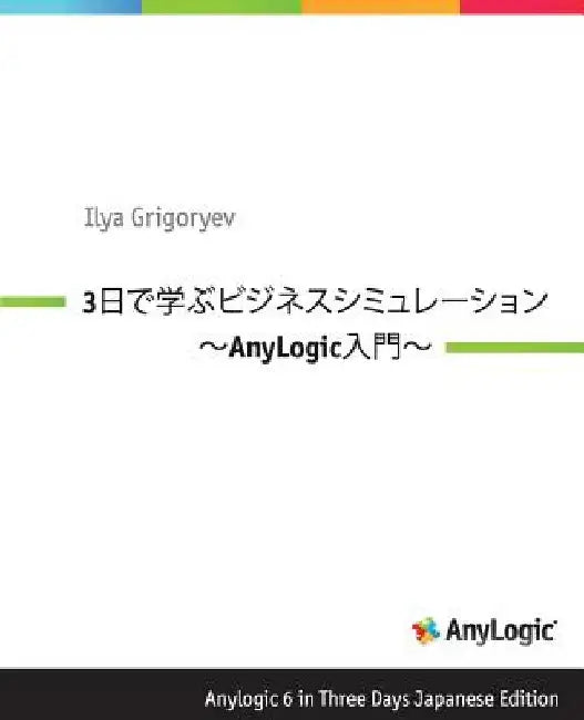 Anylogic 6 in Three Days Japanese Edition: A Quick Course in Business Simulation Modeling by Grigoryev, Ilya