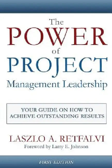 The Power of Project Management Leadership: Your Guide on How to Achieve Outstanding Results by Laszlo a. Retfalvi